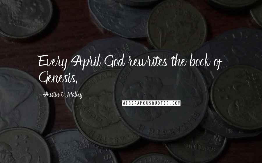 Austin O'Malley Quotes: Every April God rewrites the book of Genesis.