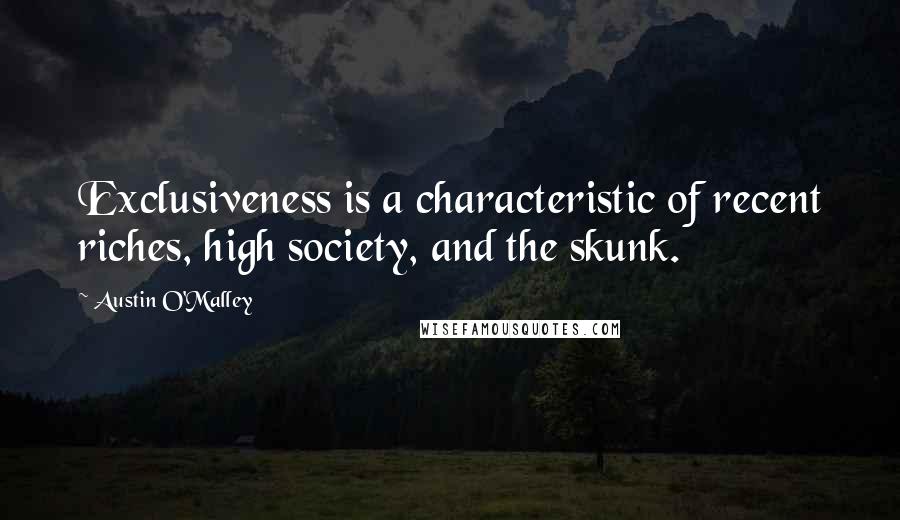 Austin O'Malley Quotes: Exclusiveness is a characteristic of recent riches, high society, and the skunk.