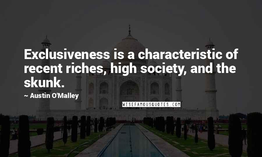 Austin O'Malley Quotes: Exclusiveness is a characteristic of recent riches, high society, and the skunk.