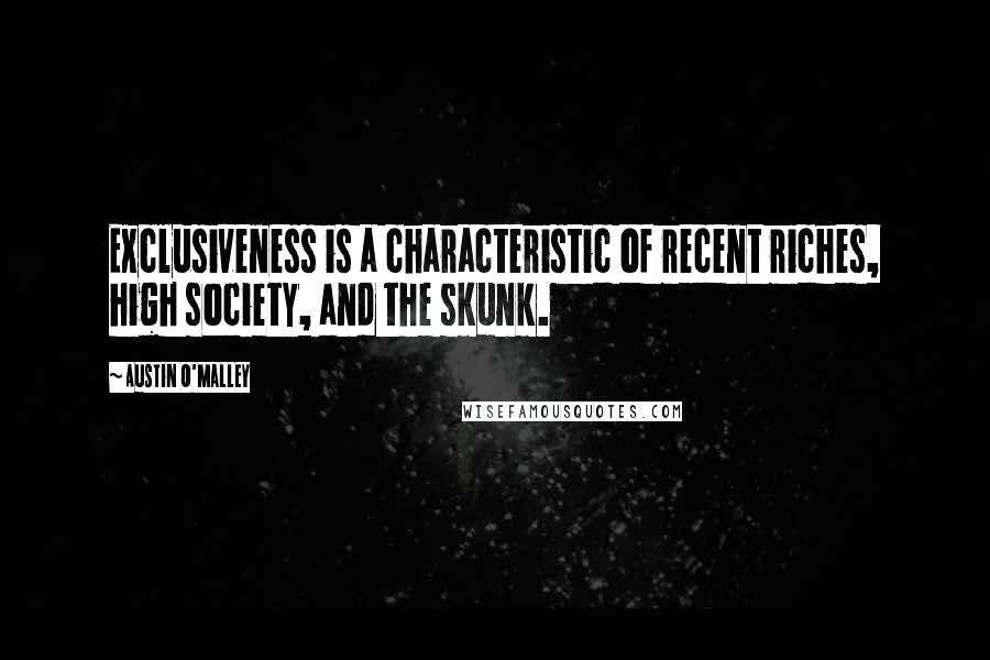 Austin O'Malley Quotes: Exclusiveness is a characteristic of recent riches, high society, and the skunk.