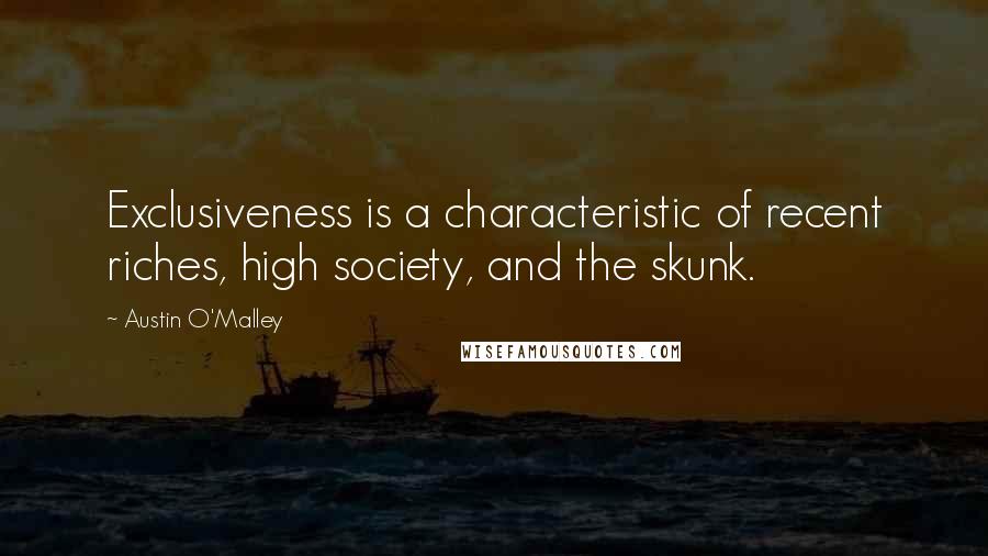 Austin O'Malley Quotes: Exclusiveness is a characteristic of recent riches, high society, and the skunk.