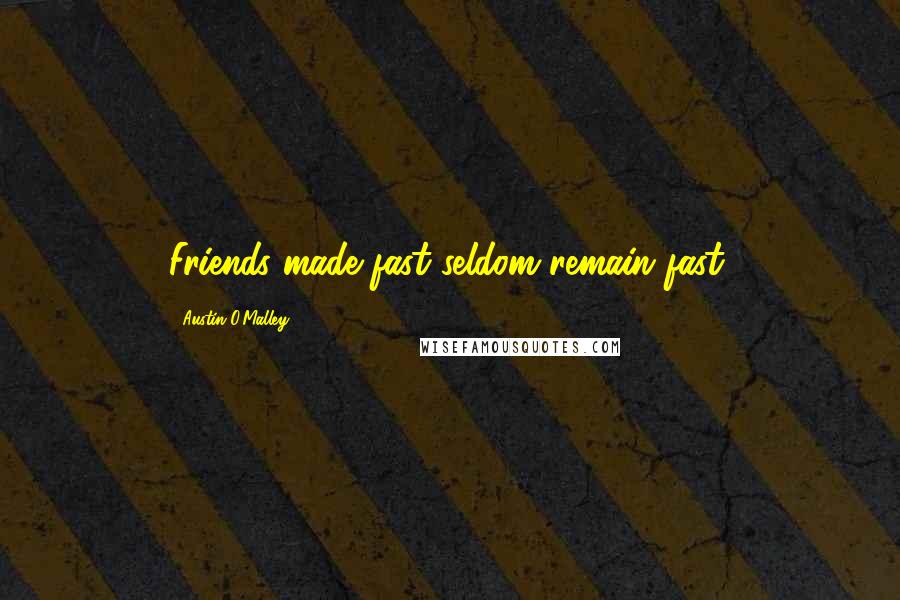 Austin O'Malley Quotes: Friends made fast seldom remain fast.