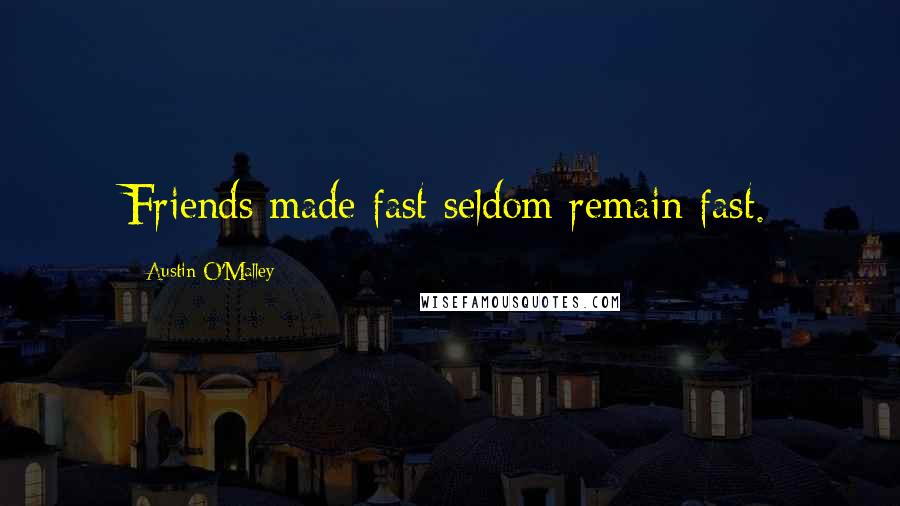 Austin O'Malley Quotes: Friends made fast seldom remain fast.