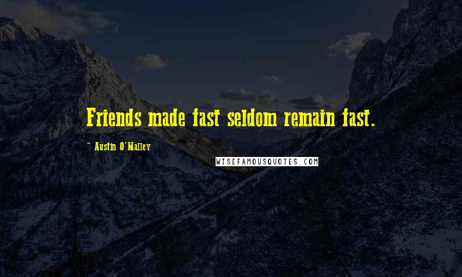 Austin O'Malley Quotes: Friends made fast seldom remain fast.