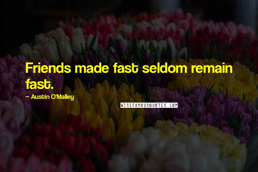 Austin O'Malley Quotes: Friends made fast seldom remain fast.