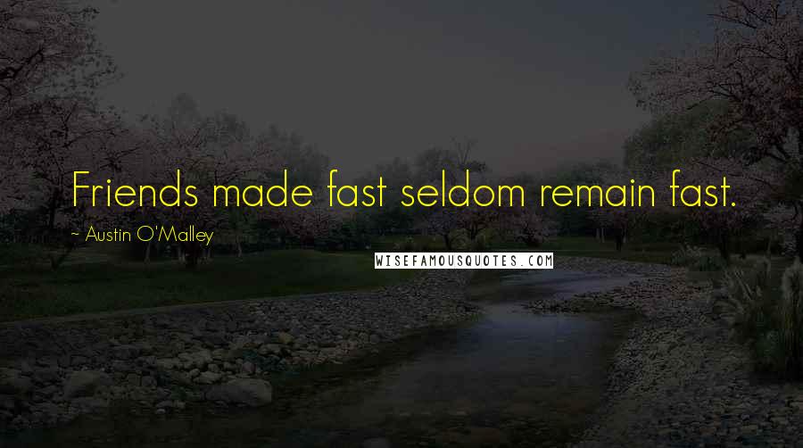 Austin O'Malley Quotes: Friends made fast seldom remain fast.