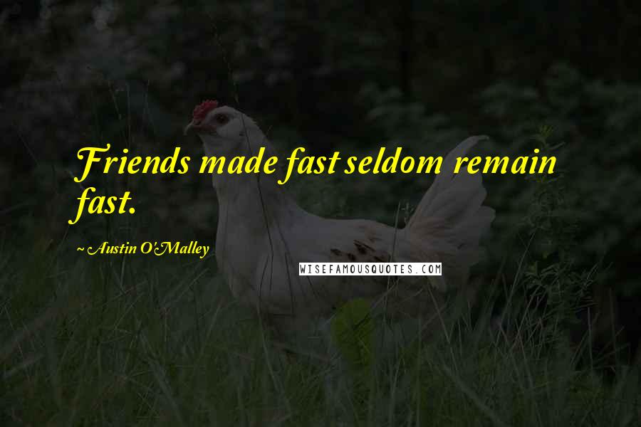 Austin O'Malley Quotes: Friends made fast seldom remain fast.