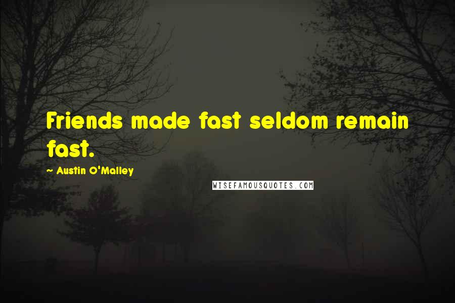 Austin O'Malley Quotes: Friends made fast seldom remain fast.