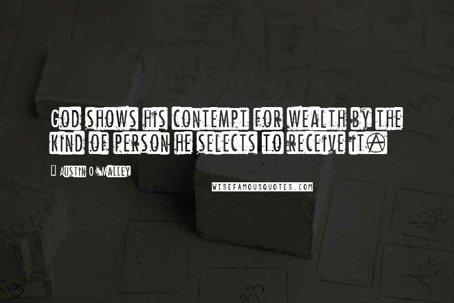 Austin O'Malley Quotes: God shows his contempt for wealth by the kind of person he selects to receive it.