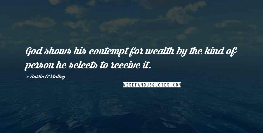 Austin O'Malley Quotes: God shows his contempt for wealth by the kind of person he selects to receive it.