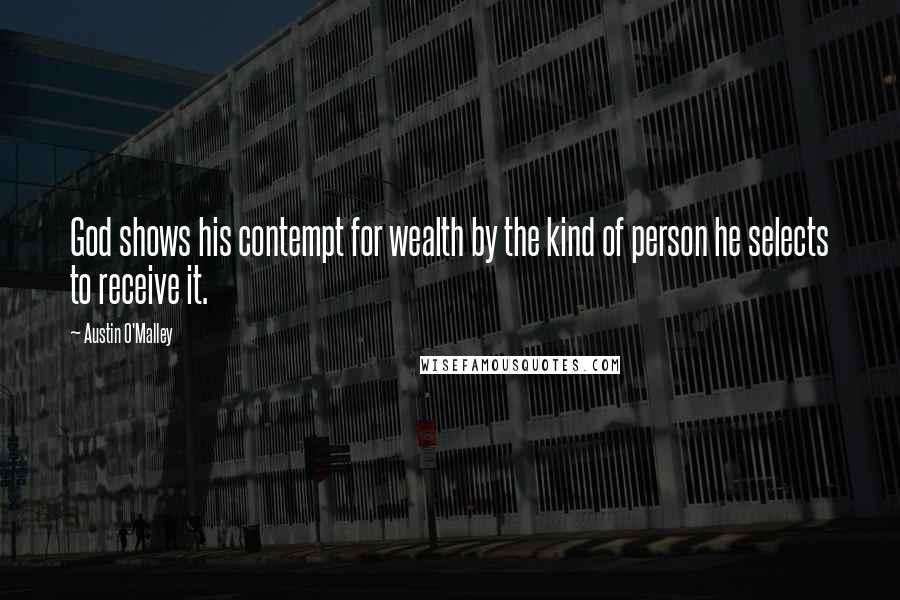 Austin O'Malley Quotes: God shows his contempt for wealth by the kind of person he selects to receive it.