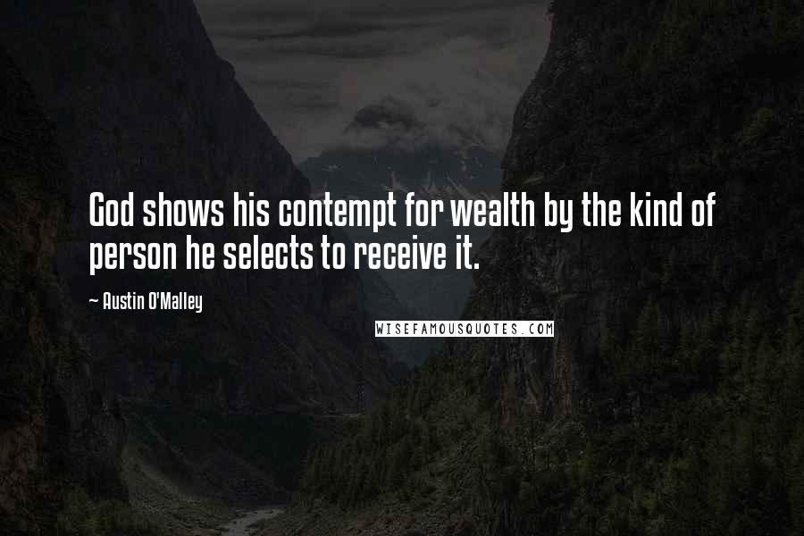 Austin O'Malley Quotes: God shows his contempt for wealth by the kind of person he selects to receive it.