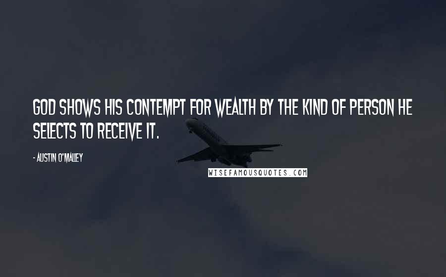 Austin O'Malley Quotes: God shows his contempt for wealth by the kind of person he selects to receive it.