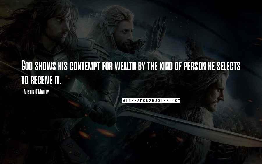 Austin O'Malley Quotes: God shows his contempt for wealth by the kind of person he selects to receive it.