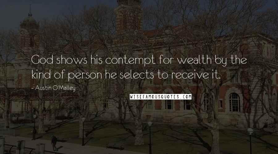 Austin O'Malley Quotes: God shows his contempt for wealth by the kind of person he selects to receive it.