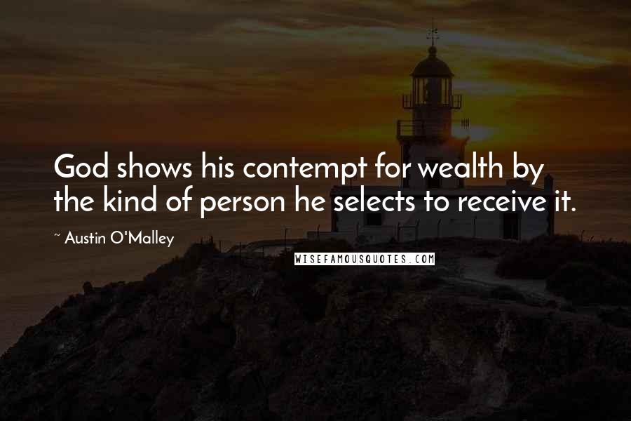 Austin O'Malley Quotes: God shows his contempt for wealth by the kind of person he selects to receive it.