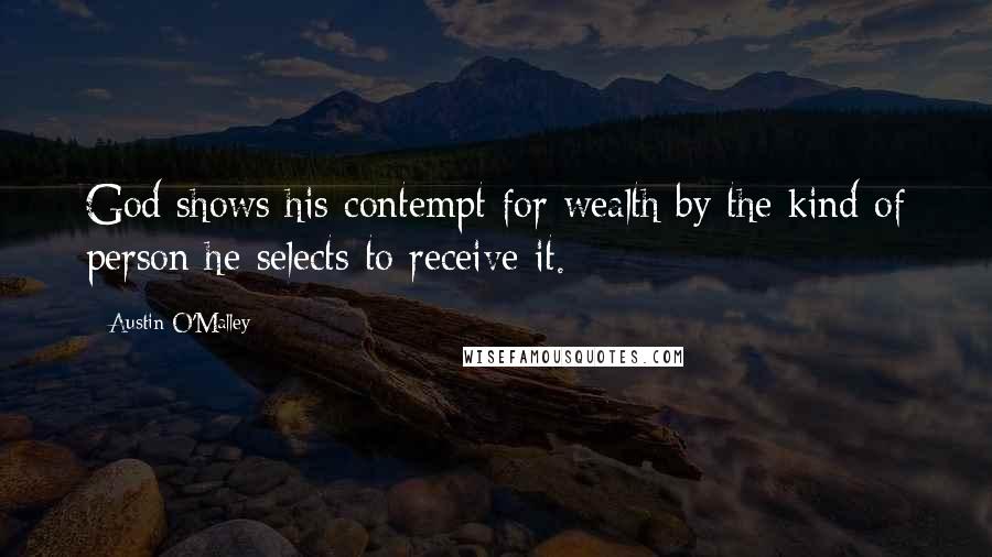 Austin O'Malley Quotes: God shows his contempt for wealth by the kind of person he selects to receive it.