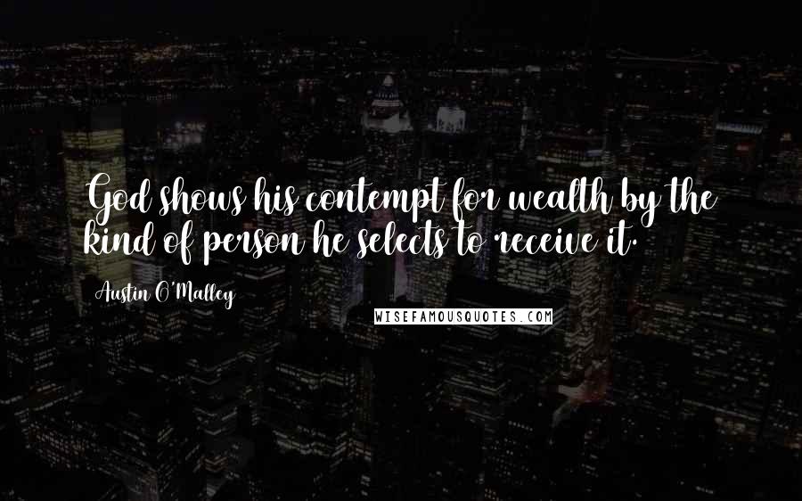 Austin O'Malley Quotes: God shows his contempt for wealth by the kind of person he selects to receive it.