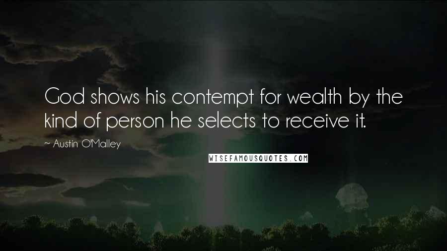 Austin O'Malley Quotes: God shows his contempt for wealth by the kind of person he selects to receive it.