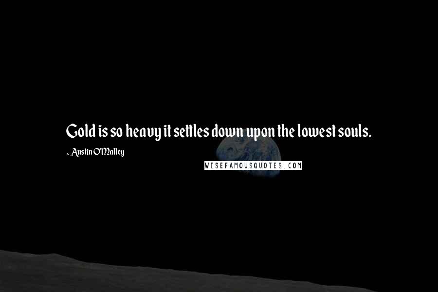 Austin O'Malley Quotes: Gold is so heavy it settles down upon the lowest souls.