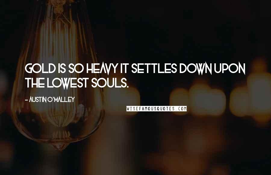 Austin O'Malley Quotes: Gold is so heavy it settles down upon the lowest souls.