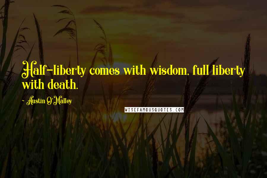 Austin O'Malley Quotes: Half-liberty comes with wisdom, full liberty with death.