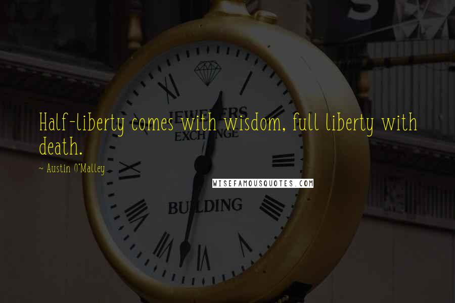 Austin O'Malley Quotes: Half-liberty comes with wisdom, full liberty with death.