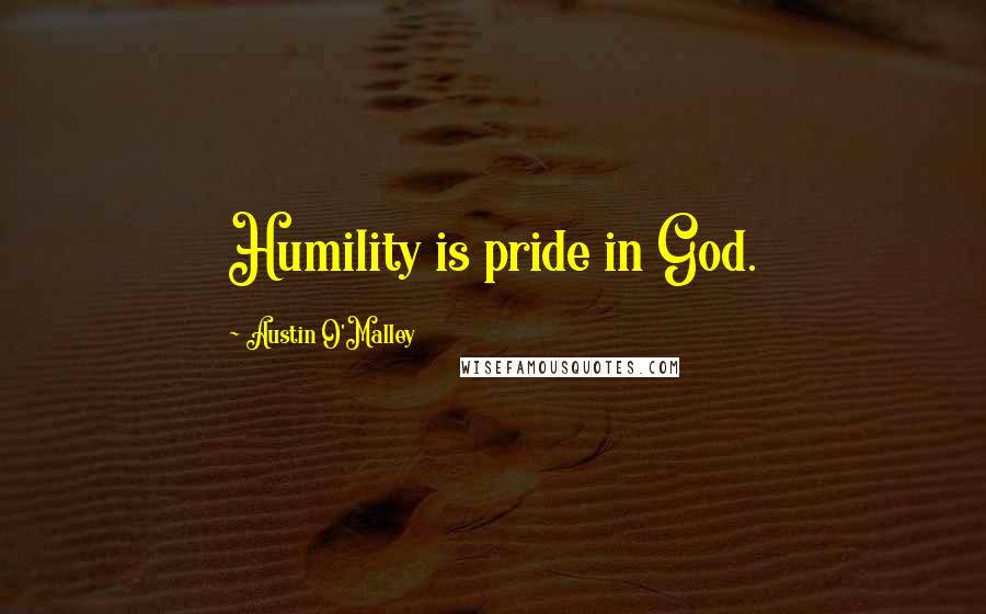 Austin O'Malley Quotes: Humility is pride in God.