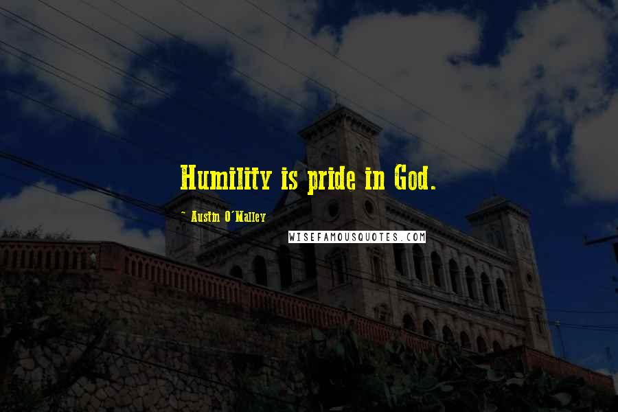 Austin O'Malley Quotes: Humility is pride in God.