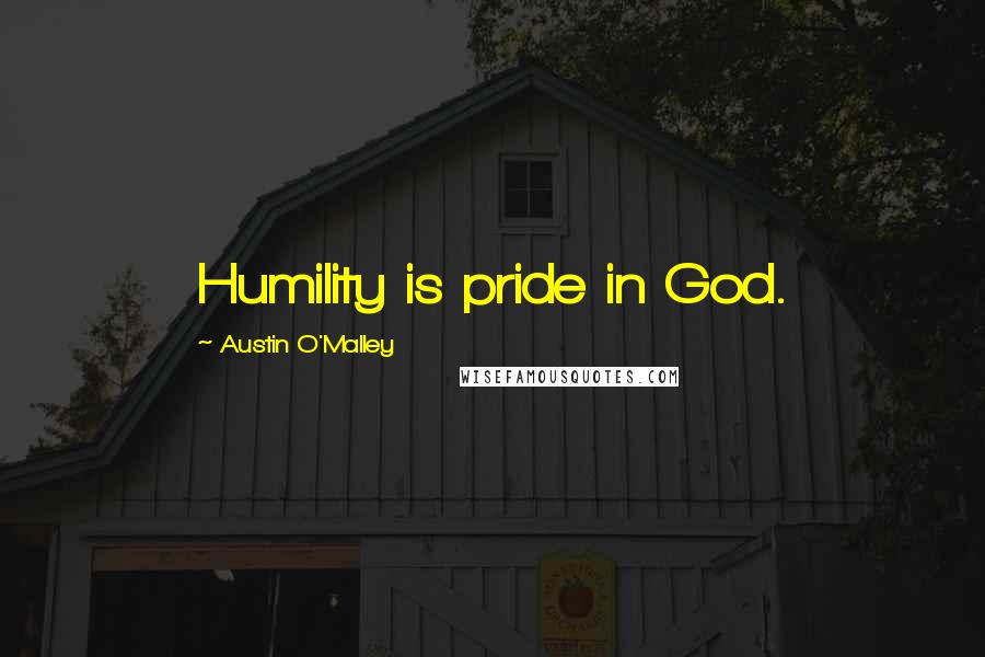 Austin O'Malley Quotes: Humility is pride in God.