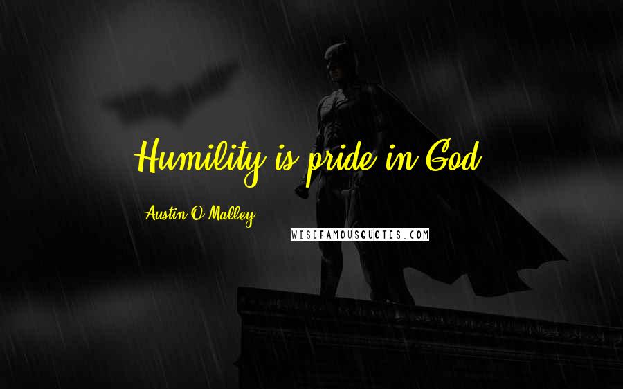 Austin O'Malley Quotes: Humility is pride in God.