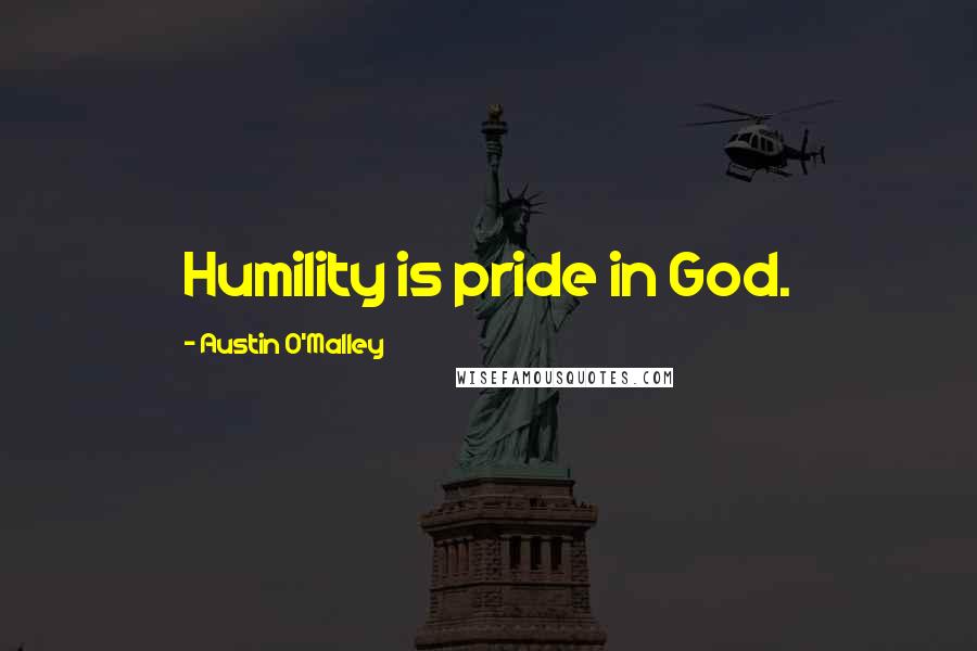 Austin O'Malley Quotes: Humility is pride in God.