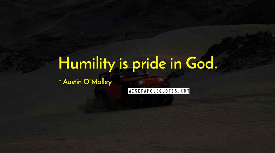 Austin O'Malley Quotes: Humility is pride in God.