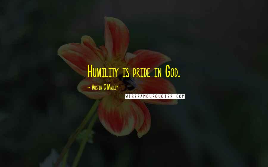 Austin O'Malley Quotes: Humility is pride in God.