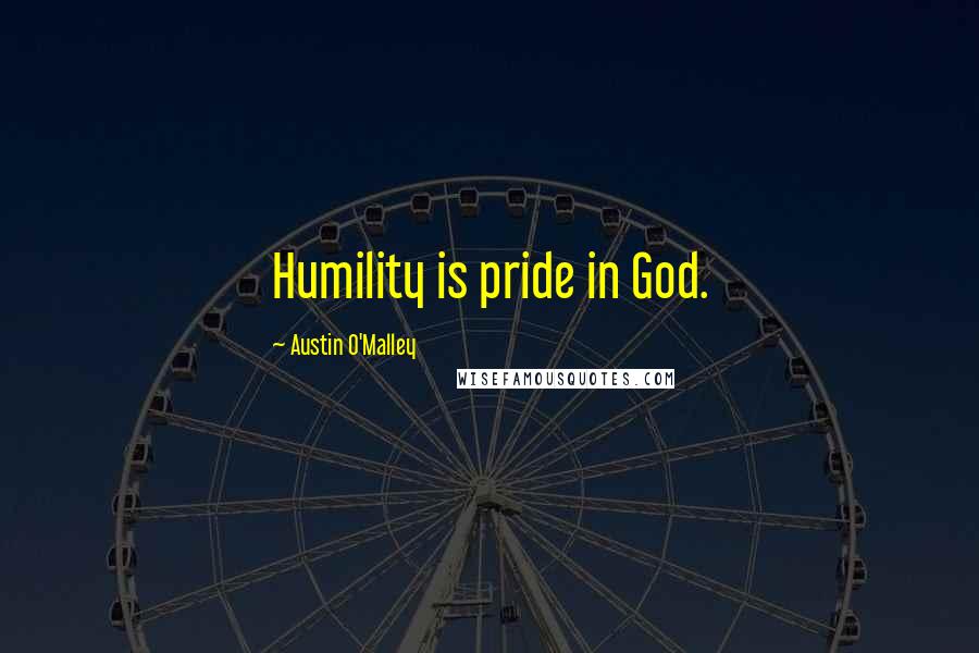 Austin O'Malley Quotes: Humility is pride in God.