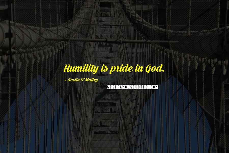 Austin O'Malley Quotes: Humility is pride in God.