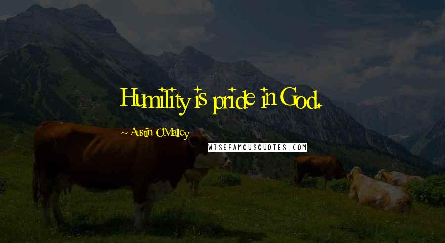 Austin O'Malley Quotes: Humility is pride in God.