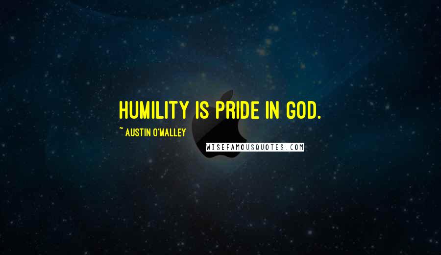 Austin O'Malley Quotes: Humility is pride in God.