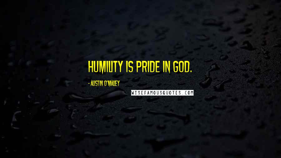 Austin O'Malley Quotes: Humility is pride in God.