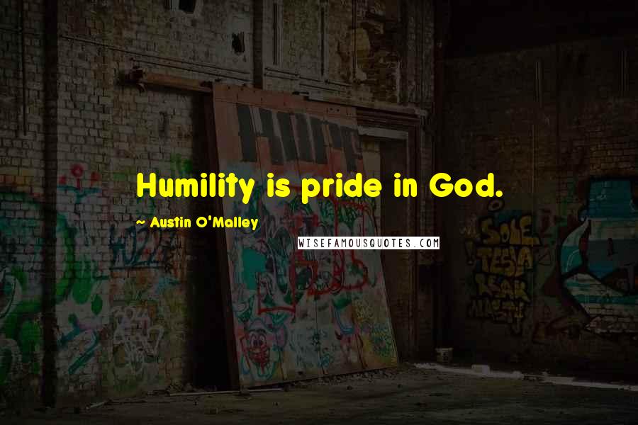 Austin O'Malley Quotes: Humility is pride in God.