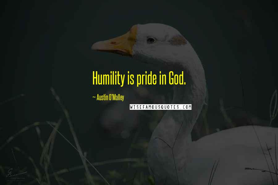 Austin O'Malley Quotes: Humility is pride in God.