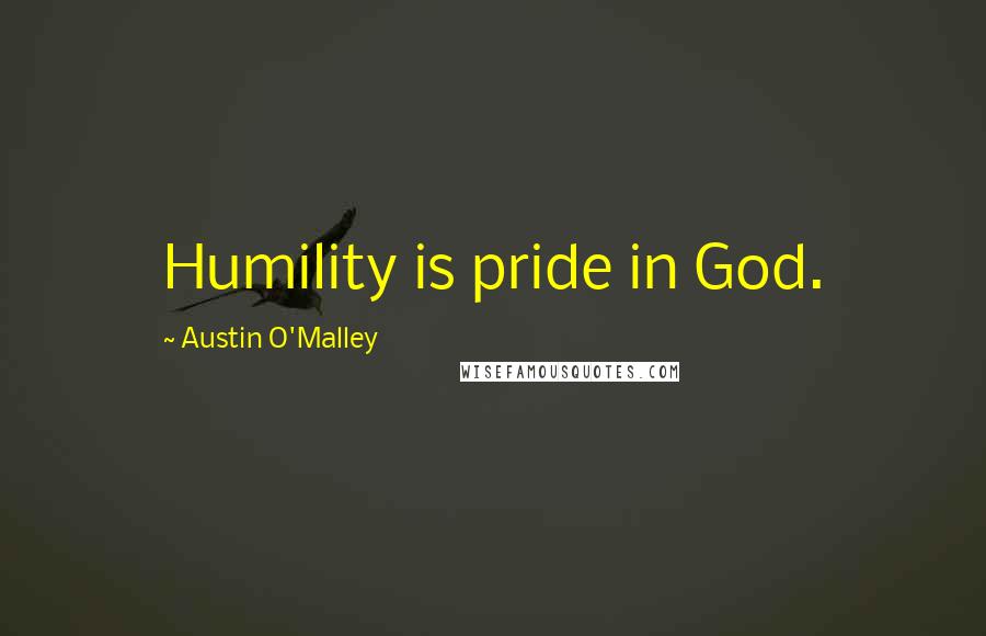 Austin O'Malley Quotes: Humility is pride in God.