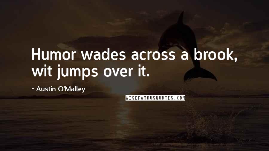 Austin O'Malley Quotes: Humor wades across a brook, wit jumps over it.