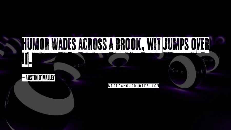 Austin O'Malley Quotes: Humor wades across a brook, wit jumps over it.