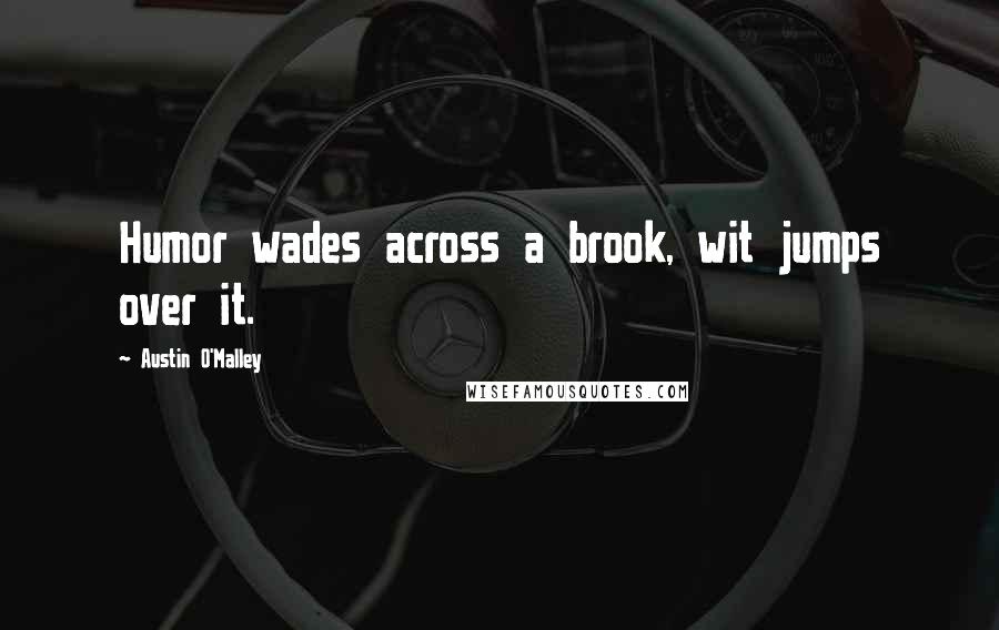 Austin O'Malley Quotes: Humor wades across a brook, wit jumps over it.