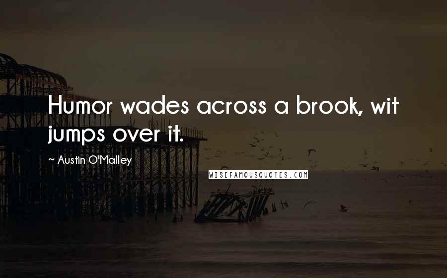 Austin O'Malley Quotes: Humor wades across a brook, wit jumps over it.