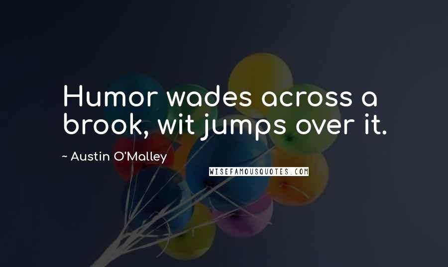 Austin O'Malley Quotes: Humor wades across a brook, wit jumps over it.