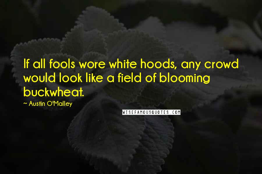 Austin O'Malley Quotes: If all fools wore white hoods, any crowd would look like a field of blooming buckwheat.