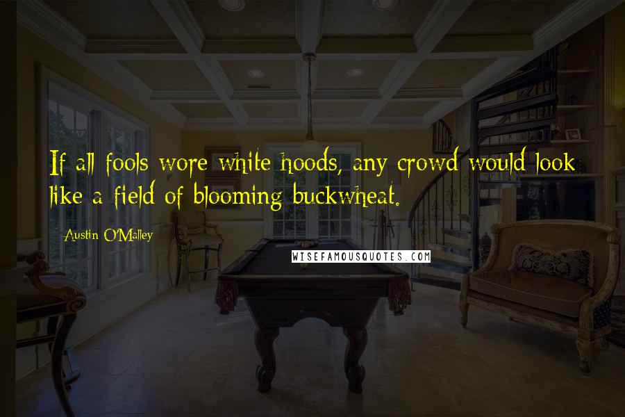 Austin O'Malley Quotes: If all fools wore white hoods, any crowd would look like a field of blooming buckwheat.