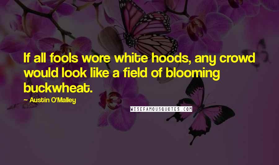 Austin O'Malley Quotes: If all fools wore white hoods, any crowd would look like a field of blooming buckwheat.